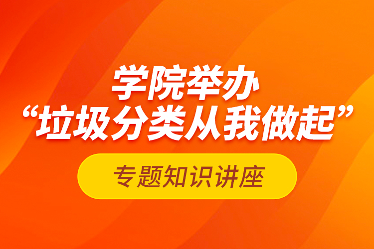 學院舉辦“垃圾分類從我做起”專題知識講座