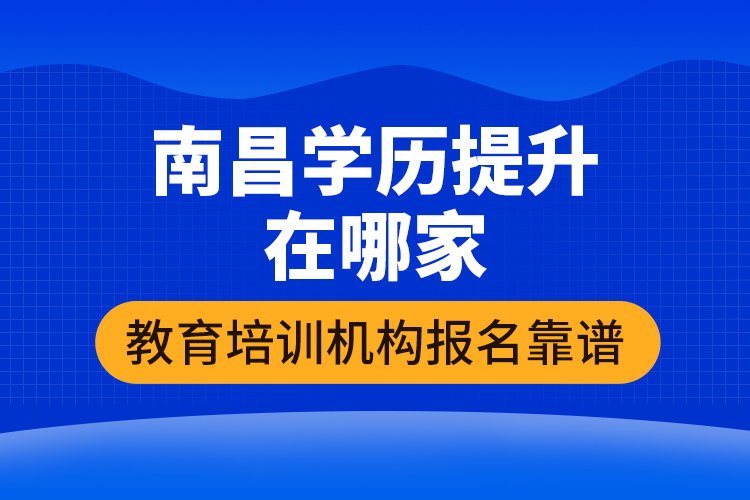 南昌學(xué)歷提升在哪家教育培訓(xùn)機(jī)構(gòu)報(bào)名靠譜