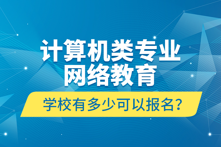 計算機類專業(yè)網(wǎng)絡教育學校有多少可以報名？