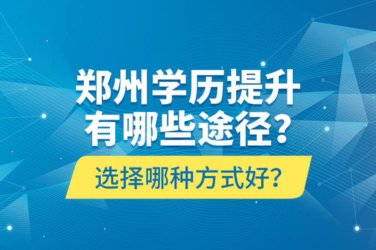 鄭州學歷提升有哪些途徑？選擇哪種方式好？