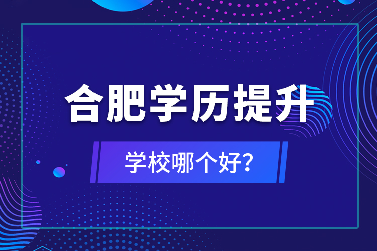 合肥學歷提升學校哪個好？