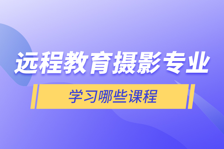 遠程教育攝影專業(yè)學習哪些課程