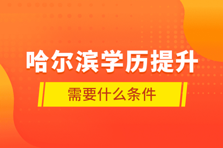 哈爾濱學歷提升需要什么條件