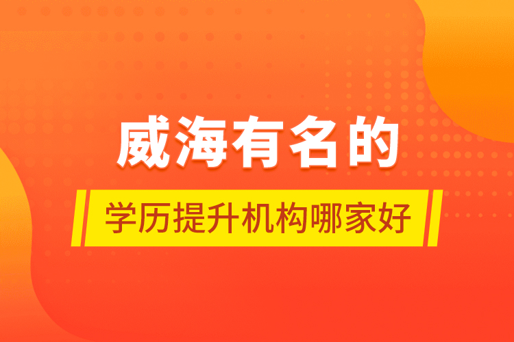 威海有名的學(xué)歷提升機(jī)構(gòu)哪家好