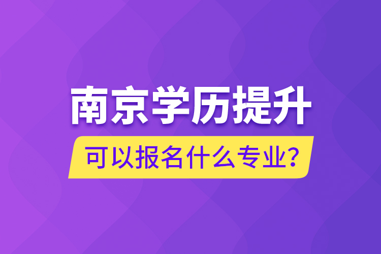 南京學(xué)歷提升可以報(bào)名什么專(zhuān)業(yè)？