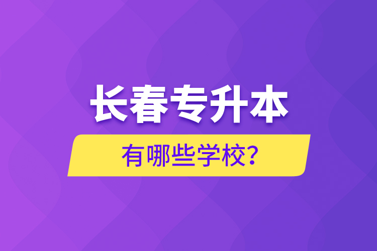 長春專升本有哪些學校？