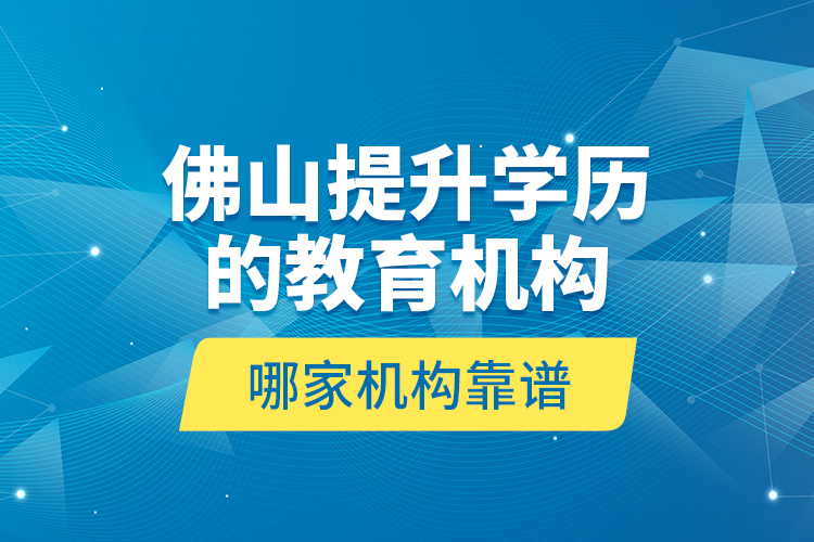 佛山提升學(xué)歷的教育機(jī)構(gòu)哪家機(jī)構(gòu)靠譜