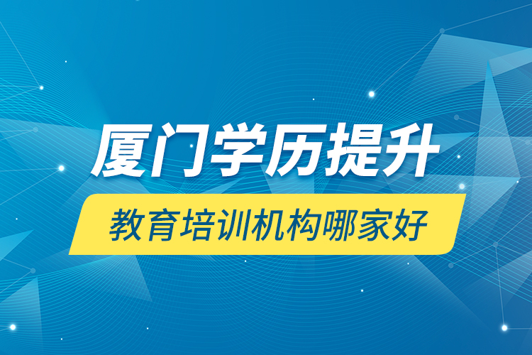 廈門學歷提升教育培訓機構(gòu)哪家好