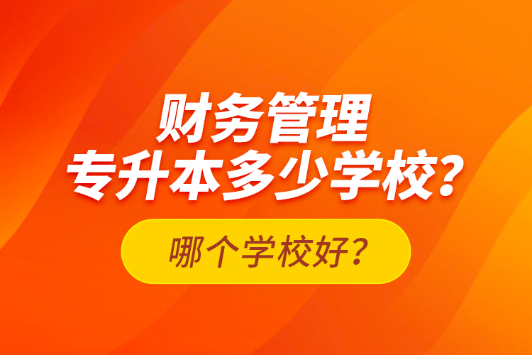 財(cái)務(wù)管理專升本多少學(xué)校？哪個(gè)學(xué)校好？