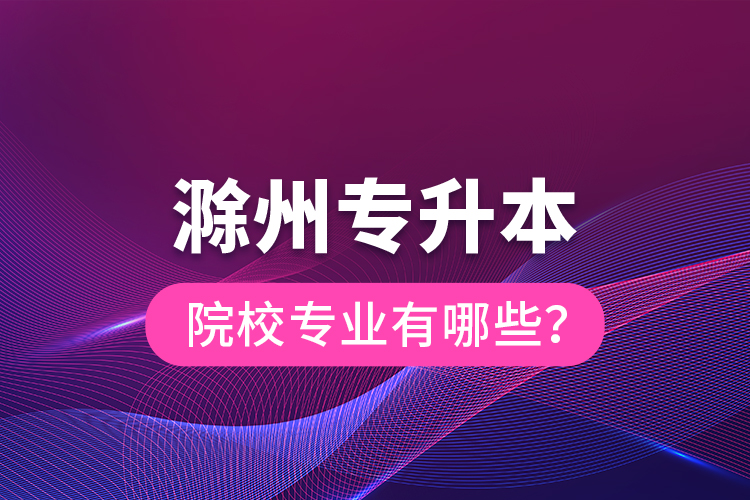 滁州專升本院校專業(yè)有哪些？