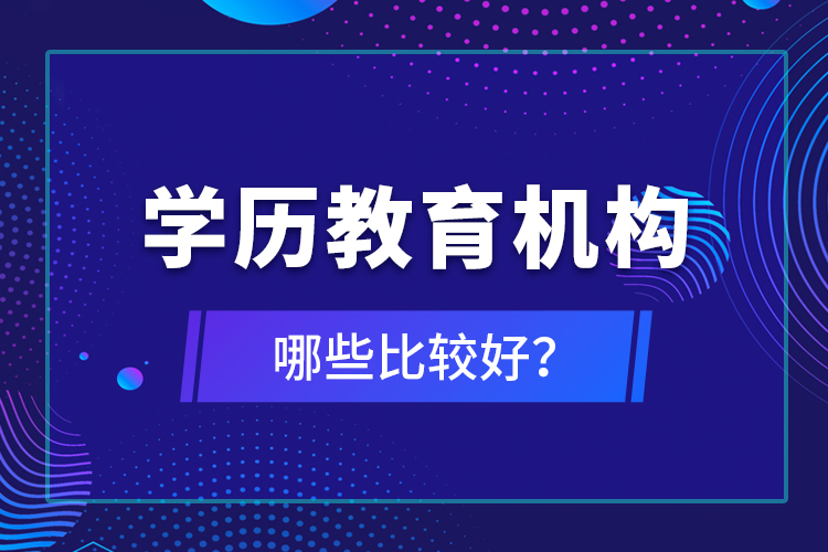 學(xué)歷教育機構(gòu)哪些比較好？