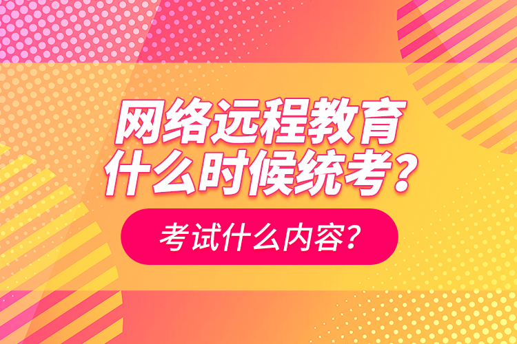 網(wǎng)絡遠程教育什么時候統(tǒng)考？考試什么內容？