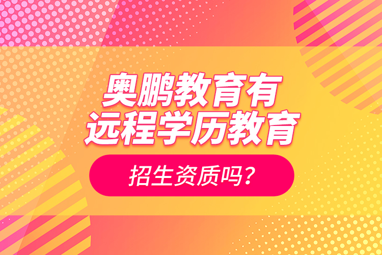 奧鵬教育有遠(yuǎn)程學(xué)歷教育招生資質(zhì)嗎？