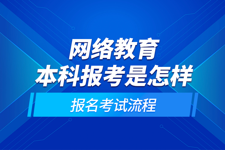 網(wǎng)絡(luò)教育本科報(bào)考是怎樣的報(bào)名考試流程