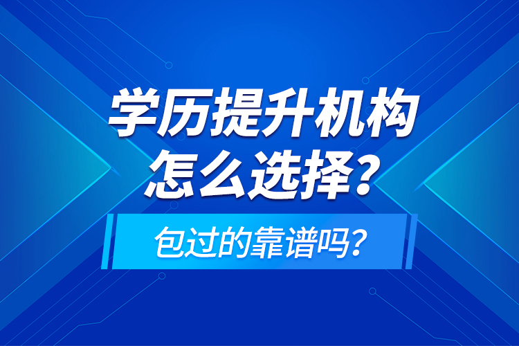 學(xué)歷提升機(jī)構(gòu)怎么選擇？包過的靠譜嗎？