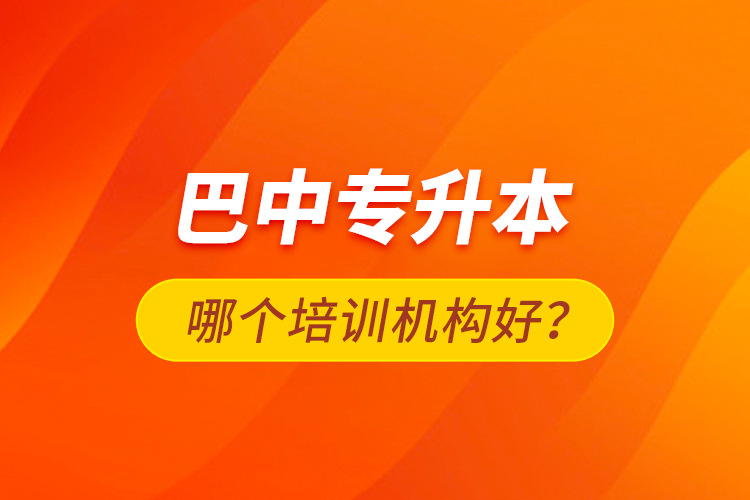 巴中專升本哪個(gè)培訓(xùn)機(jī)構(gòu)好？