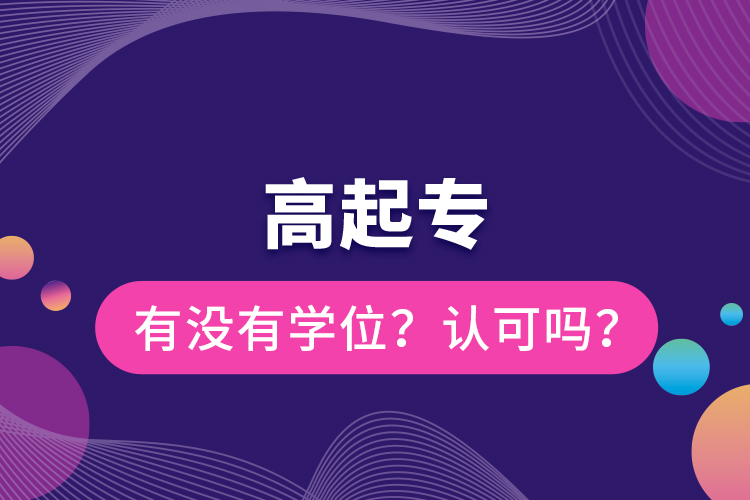 高起專有沒有學(xué)位？認可嗎？