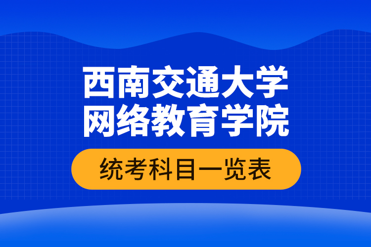 西南交通大學(xué)網(wǎng)絡(luò)教育學(xué)院統(tǒng)考科目一覽表