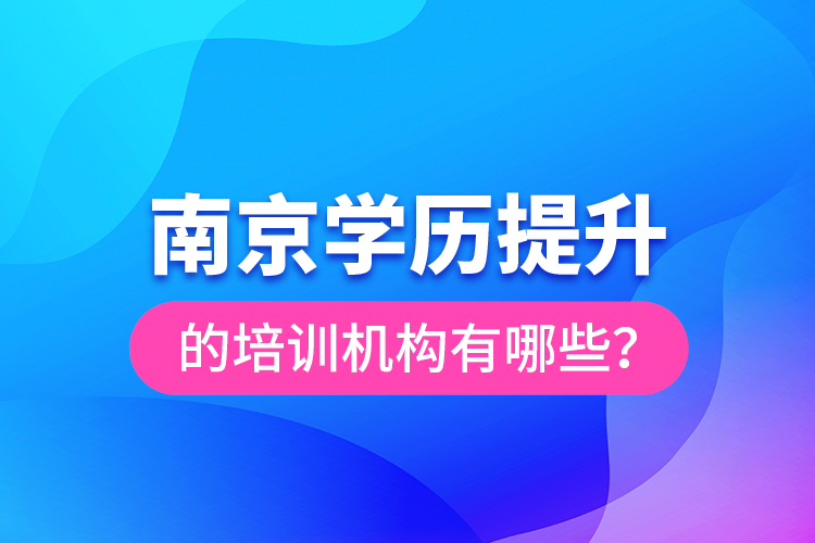 南京學(xué)歷提升的培訓(xùn)機(jī)構(gòu)有哪些？