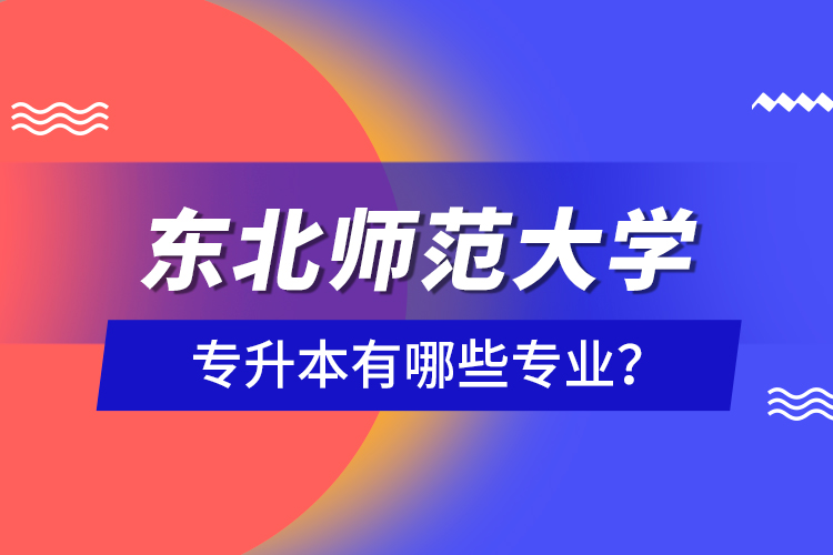 東北師范大學(xué)專升本有哪些專業(yè)？