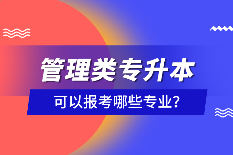 管理類專升本可以報(bào)考哪些專業(yè)？