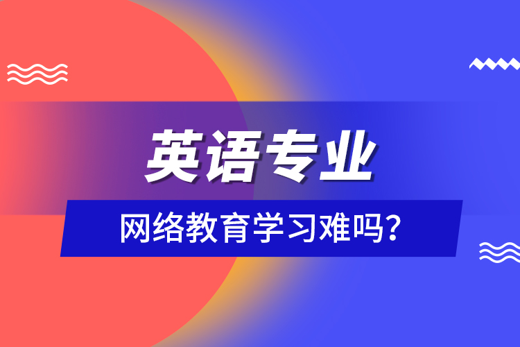 英語(yǔ)專業(yè)網(wǎng)絡(luò)教育學(xué)習(xí)難嗎？