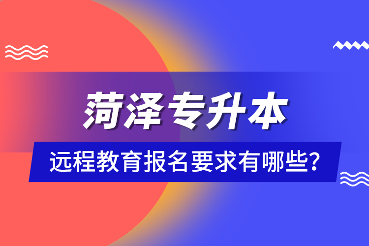 菏澤專升本遠程教育報名要求有哪些？