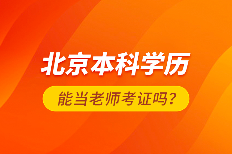 北京本科學歷能當老師考證嗎？