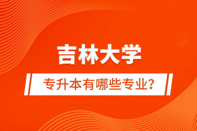 吉林大學(xué)專升本有哪些專業(yè)？