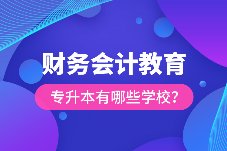 財務(wù)會計教育專升本有哪些學校？