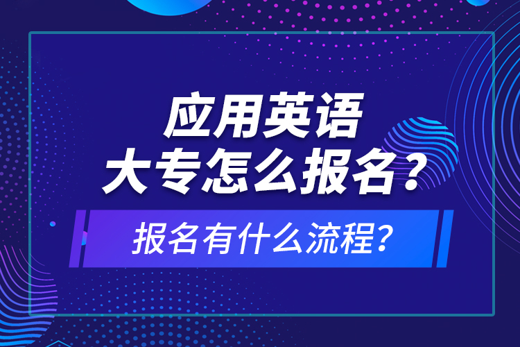 應(yīng)用英語(yǔ)大專怎么報(bào)名？報(bào)名有什么流程？