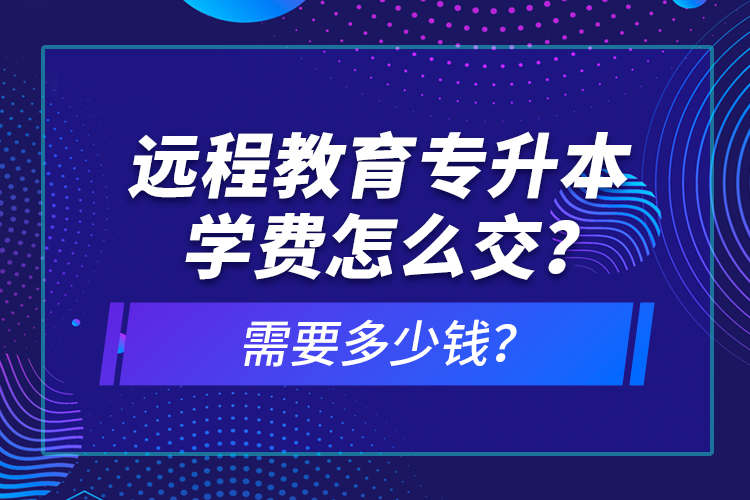 遠(yuǎn)程教育專升本學(xué)費(fèi)怎么交？需要多少錢？