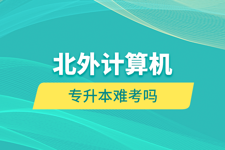 北外計算機(jī)專升本難考嗎