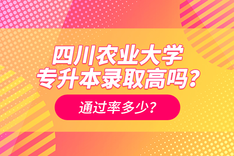 四川農業(yè)大學專升本錄取高嗎？通過率多少？