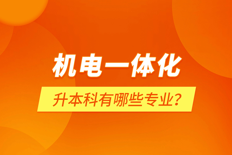 機(jī)電一體化升本科有哪些專業(yè)？