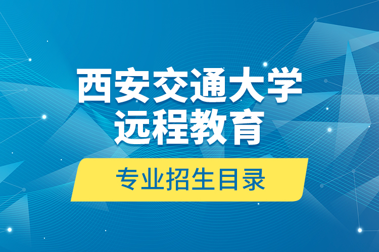 西安交通大學遠程教育專業(yè)招生目錄