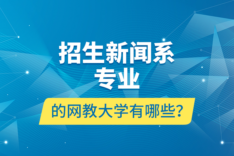 招生新聞系專業(yè)的網(wǎng)教大學(xué)有哪些？