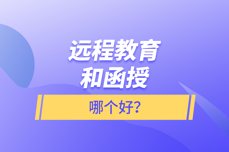 遠(yuǎn)程教育和函授哪個(gè)好？