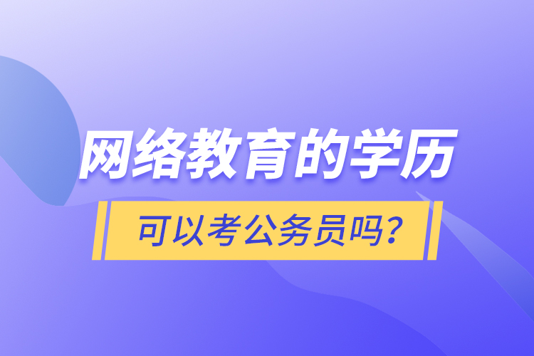 網(wǎng)絡(luò)教育的學(xué)歷可以考公務(wù)員嗎？