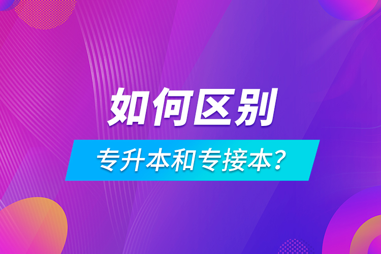 如何區(qū)別專升本和專接本？