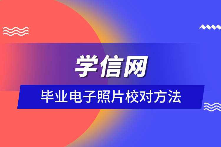 學信網畢業(yè)電子照片校對方法