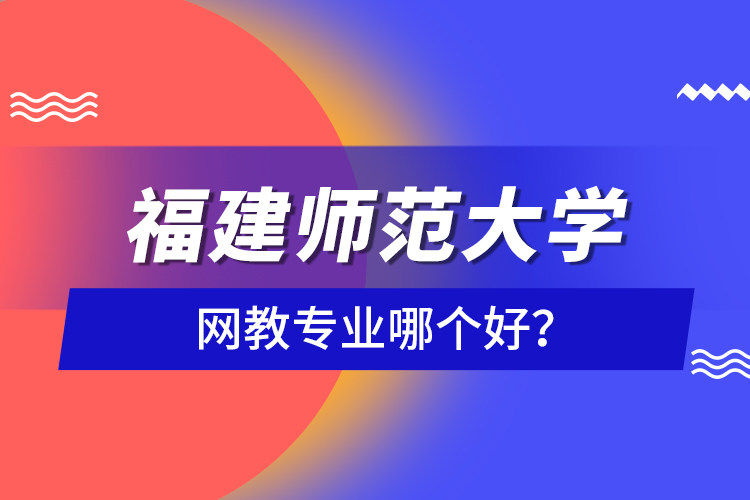 福建師范大學(xué)網(wǎng)教專業(yè)哪個(gè)好？