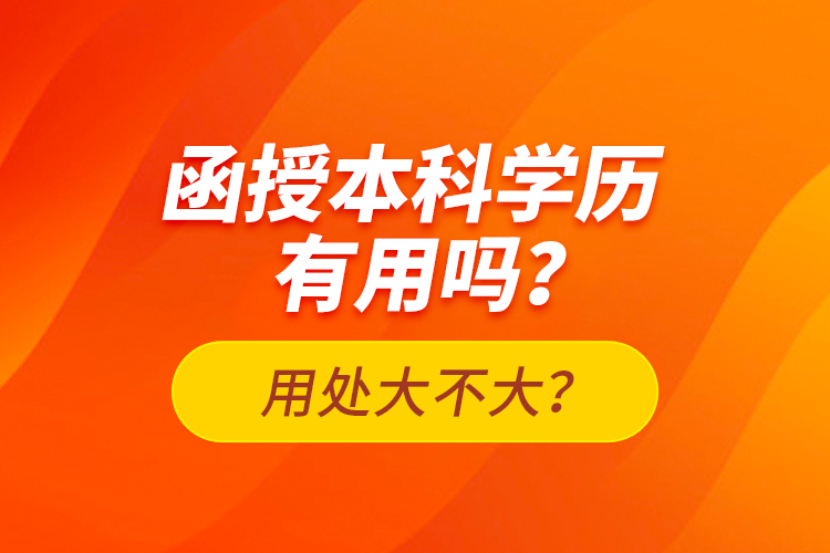 函授本科學(xué)歷有用嗎？用處大不大？