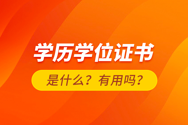 學(xué)歷學(xué)位證書是什么？有用嗎？