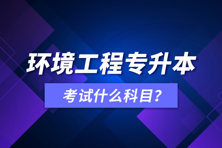 環(huán)境工程專升本考試什么科目？