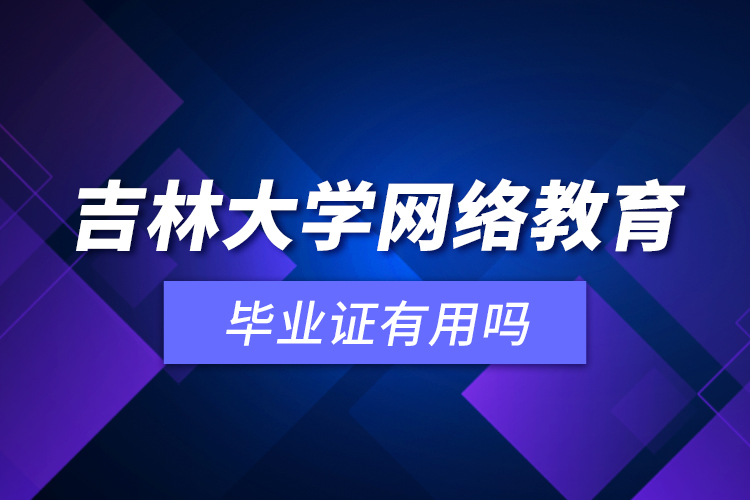 吉林大學網(wǎng)絡教育畢業(yè)證有用嗎