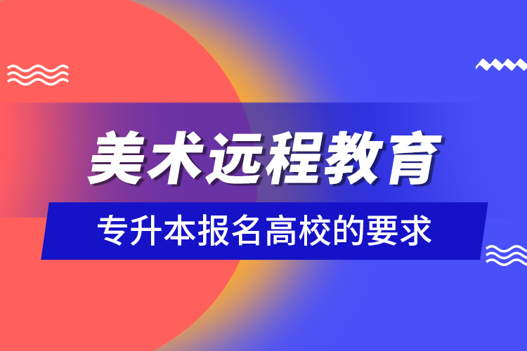 美術遠程教育專升本報名高校的要求