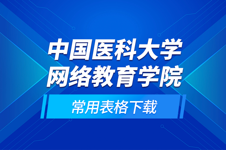 中國(guó)醫(yī)科大學(xué)網(wǎng)絡(luò)教育學(xué)院常用表格下載