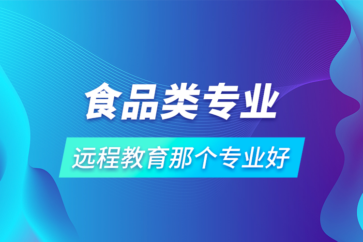 食品類專業(yè)遠程教育那個專業(yè)好