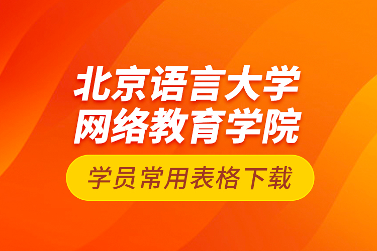 北京語言大學網(wǎng)絡教育學院學員常用表格下載